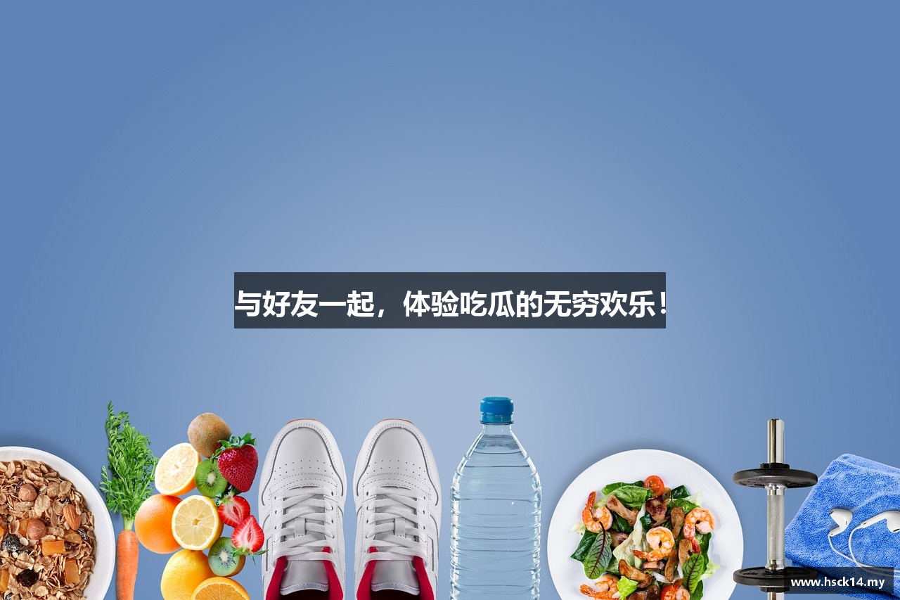 与好友一起，体验吃瓜的无穷欢乐！